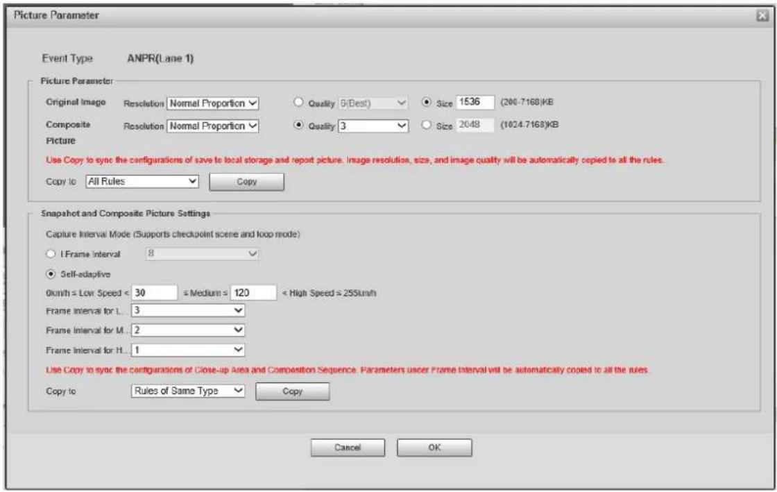 Picture Parameter Event Type ANPR(Lane 1) Picture Parameter Original Image Resolution Normal Proportion ● Quality 5(Best) ● Size 1536 (200-7168)KB Composite Resolution Normal Proportion ● Quality 3 ○ Size 2048 (1024-7168)KB Picture Use Copy to sync the configurations of save to local storage and report picture. Image resolution, size, and image quality will be automatically copied to all the rules. Copy to: All Rules Copy Snapshot and Composite Picture Settings Capture Interval Mode (Supports checkpoint scene and loop mode) ○ I Frame Interval 8 ● Self-adaptive 0mm/h ≤ Low Speed < 30 ≤ Medium = 120 < High Speed ≥ 255mm Frame Interval for L... 3 Frame Interval for M... 2 Frame Interval for H... 1 Use Copy to sync the configurations of Close-up Area and Composition Sequence. Parameters under Frame Interval will be automatically copied to all the rules. Copy to: Rules of Same Type Copy Cancel OK