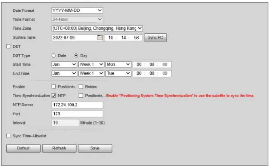 Date Format: YYYY-MM-DD Time Format: 24-Hour Time Zone: (UTC+08:00) Beijing, Chongqing, Hong Kong System Time: 2022-07-09 10 : 14 : 58 Sync PC DST DST Type: Date Day Start Time: Jan Week 1 Mon 00 : 00 : 00 End Time: Jan Week 1 Tue 00 : 00 : 00 Enable Positionin Beidou Time Synchronization NTP Positionin... Enable "Positioning System Time Synchronization" to use the satellite to sync the time. NTP Server 172.24.100.2 Port 123 Interval 10 Minute (1~30) Sync Time-Allowlist Default Refresh Save