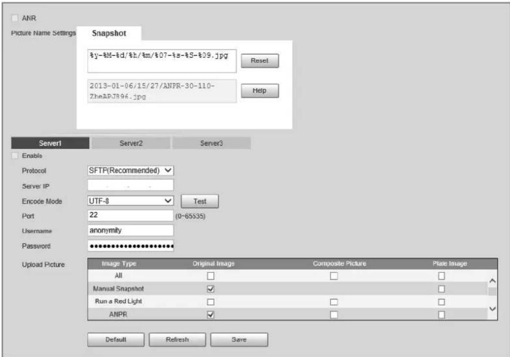 ANR Picture Name Settings Snapshot y-%M-%d/h/m/07-%s-%S-%09.jpg Reset 2013-01-06/15/27/ANPR-30-110- ZheAPJ896.jpg Help Server1 Server2 Server3 Enable Protocol SFTP(Recommended) Server IP Encode Mode UTF-8 Test Port 22 (0~65535) Username anonymity Password ****** Upload Picture Image Type Original Image Composite Picture Plate Image All Manual Snapshot Run a Red Light ANPR Default Refresh Save