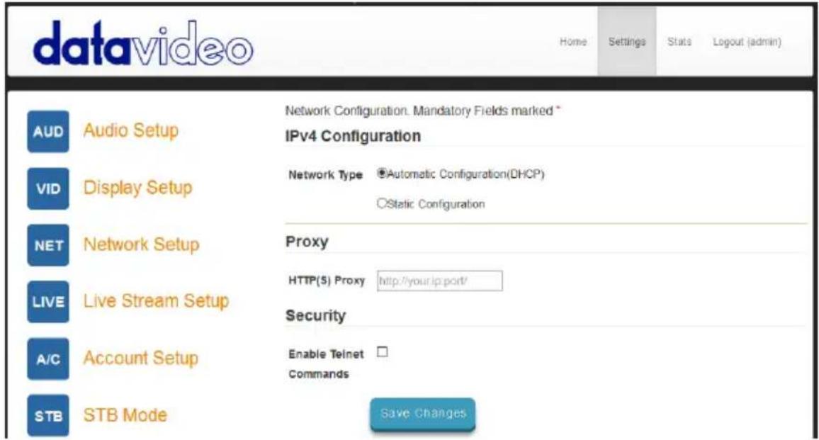 datavideo Home Settings Stats Logout (admin) AUD Audio Setup Network Configuration. Mandatory Fields marked * IPv4 Configuration VID Display Setup Network Type Automatic Configuration(DHCP) Static Configuration NET Network Setup Proxy LIVE Live Stream Setup HTTP(5) Proxy http://your.ip.port/ Security A/C Account Setup Enable Telnet □ Commands STB STB Mode Save Changes