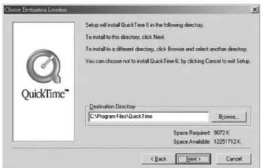 Choose Destination Location Setup will install QuickTime S in the following directory. To install to this directory, click Next. To install to a different directory, click Browse and select another directory. You can choose not to install QuickTime S, by clicking Cancel to exit Setup. Destination Directory C:\Program Files\QuickTime Browse... Space Required: 9072 K Space Available: 12251712 K < Back Next > Cancel