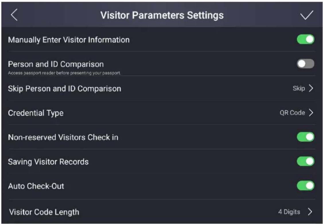 Visitor Parameters Settings Manually Enter Visitor Information Person and ID Comparison Access passport reader before presenting your passport. Skip Person and ID Comparison Skip > Credential Type QR Code > Non-reserved Visitors Check in Saving Visitor Records Auto Check-Out Visitor Code Length 4 Digits >