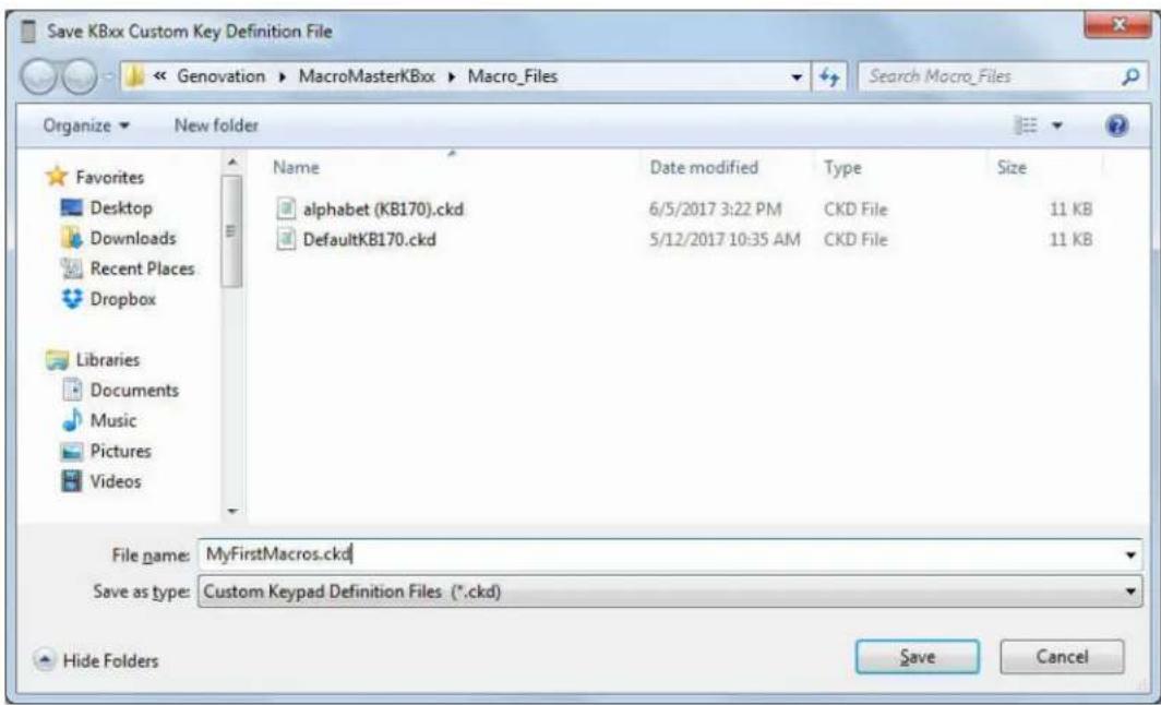 Save KBxx Custom Key Definition File << Genovation ▶ MacroMasterKBxx ▶ Macro_Files Search Macro_Files Organize ▼ New folder Favorites Desktop Downloads Recent Places Dropbox Libraries Documents Music Pictures Videos Name Date modified Type Size alphabet (KB170).ckd 6/5/2017 3:22 PM CKD File 11 KB DefaultKB170.ckd 5/12/2017 10:35 AM CKD File 11 KB File name: MyFirstMacros.ckd Save as type: Custom Keypad Definition Files (*.ckd) Hide Folders Save Cancel