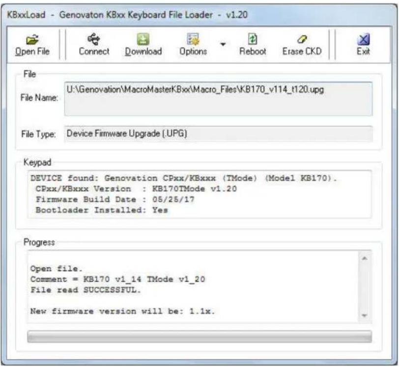 KBxxLoad - Genovaton KBxx Keyboard File Loader - v1.20 Open File Connect Download Options Reboot Erase CKD Exit File File Name: U:\Genovation\MacroMasterKBxx\Macro_Files\KB170_v114_t120.upg File Type: Device Firmware Upgrade (.UPG) Keypad DEVICE found: Genovation CPxx/KBxxx (TMode) (Model KB170). CPxx/KBxxx Version : KB170TMode v1.20 Firmware Build Date : 05/25/17 Bootloader Installed: Yes Progress Open file. Comment = KB170 v1_14 TMode v1_20 File read SUCCESSFUL. New firmware version will be: 1.1x.
