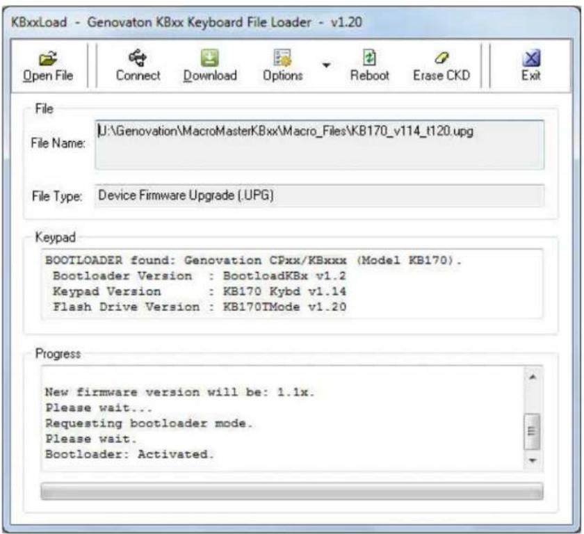 KBxxLoad - Genovaton KBxx Keyboard File Loader - v1.20 Open File Connect Download Options Reboot Erase CKD Exit File File Name: U:\Genovation\MacroMasterKBxx\Macro_Files\KB170_v114_t120.upg File Type: Device Firmware Upgrade (.UPG) Keypad BOOTLOADER found: Genovation CPxx/KBxxx (Model KB170). Bootloader Version : BootloadKBx v1.2 Keypad Version : KB170 Kybd v1.14 Flash Drive Version : KB170TMode v1.20 Progress New firmware version will be: 1.1x. Please wait... Requesting bootloader mode. Please wait. Bootloader: Activated.