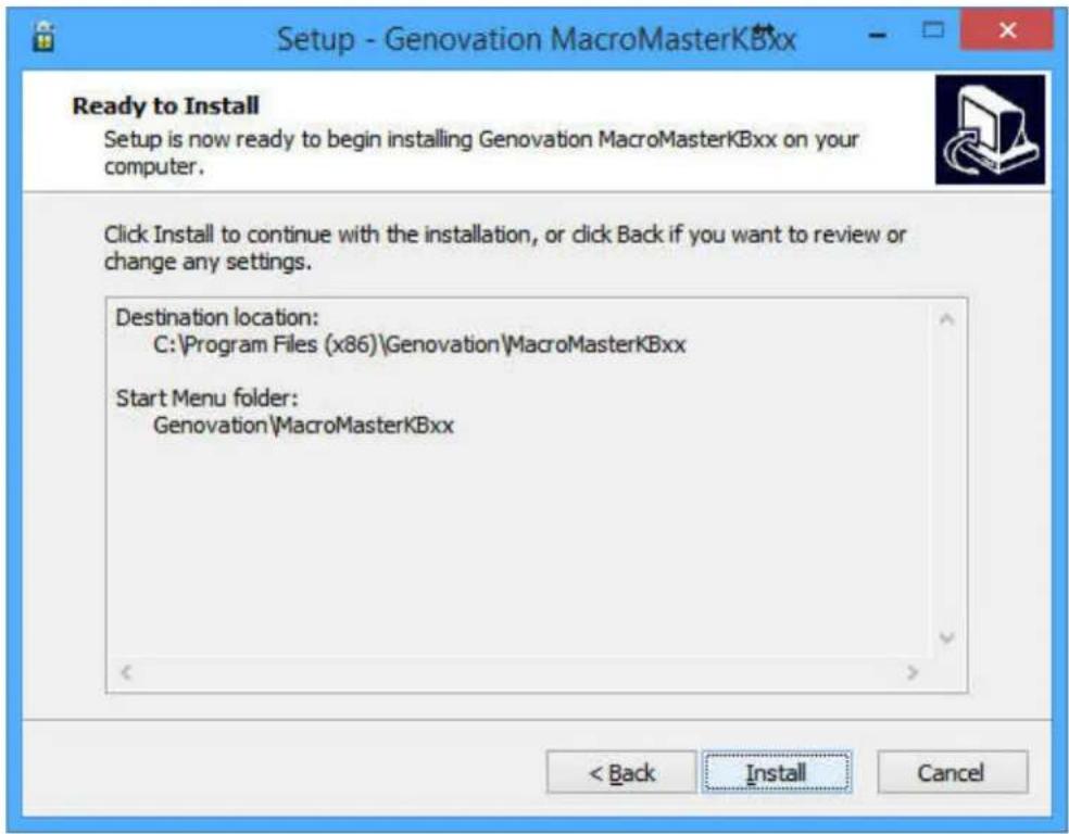 Setup - Genovation MacroMasterKBxx Ready to Install Setup is now ready to begin installing Genovation MacroMasterKBxx on your computer. Click Install to continue with the installation, or click Back if you want to review or change any settings. Destination location: C:\Program Files (x86)\Genovation\MacroMasterKBxx Start Menu folder: Genovation\MacroMasterKBxx < Back Install Cancel
