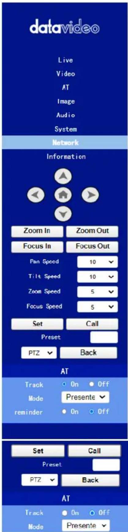 datavideo Live Video AT Image Audio System Network Information Zoom In Zoom Out Focus In Focus Out Pan Speed 10 Tilt Speed 10 Zoom Speed 5 Focus Speed 5 Set Call Preset PTZ Back AT Track ○ On ● Off Mode Presente▼ reminder ○ On ○ Off Set Call Preset PTZ Back AT Track ○ On ○ Off Mode Presente▼