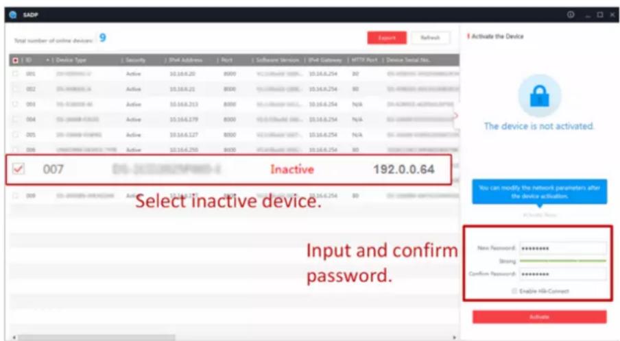 SADP Total number of online devices: 9 Export Refresh Activate the Device The device is not activated. Select inactive device. Input and confirm password. 007 Inactive 192.0.0.64
