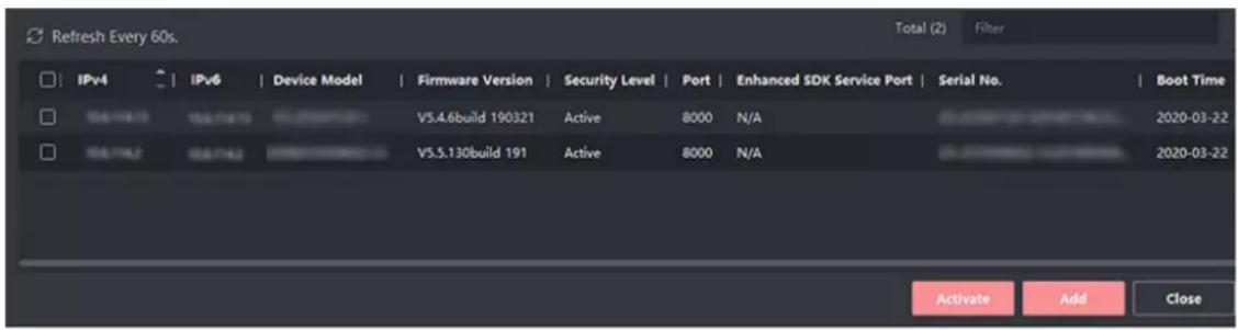 Refresh Every 60s. Total (2) Filter IPv4 | IPv6 | Device Model | Firmware Version | Security Level | Port | Enhanced SDK Service Port | Serial No. | Boot Time 04.194.13 | 04.174.13 | 05.288888321 | V5.4.6build 190321 | Active | 8000 | N/A | 05.288888321 | 2020-03-22 04.174.13 | 04.174.13 | 05.288888321 | V5.5.130build 191 | Active | 8000 | N/A | 05.288888321 | 2020-03-22 Activate Add Close