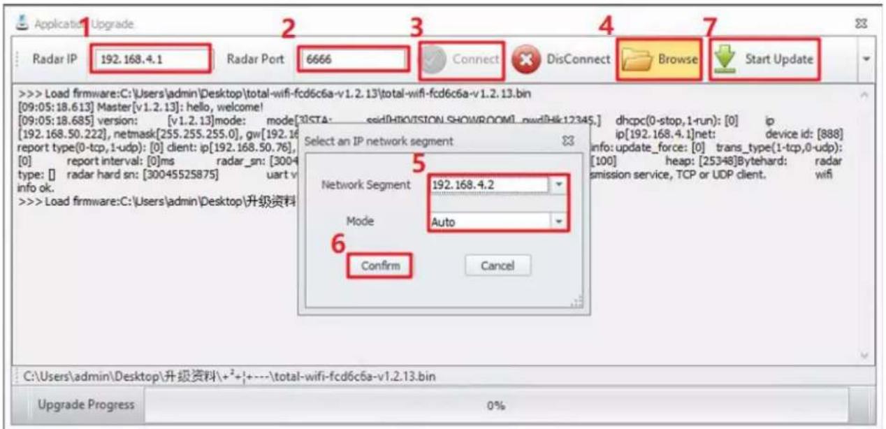 Application Upgrade Radar IP 192.168.4.1 Radar Port 6666 Connect DisConnect Browse Start Update >>> Load firmware:C:\Users\admin\Desktop\total-wifi-fcd6c6a-v1.2.13\total-wifi-fcd6c6a-v1.2.13.bin [09:05:18.613] Master[v1.2.13]: hello, welcome! [09:05:18.685] version: [v1.2.13]mode: mode[30STA: ssidHROVISION SHOWROOM1.pwdHlk12345.] dhpc(0-stop,1-run): [0] ip [192.168.50.222], netmask[255.255.255.0], gw[192.16 report type(0-tcp,1-udp): [0] client: ip[192.168.50.76], [0] report interval: [0]ms radar_sn: [3004 type: [] radar hard sn: [30045525875] uart v info ok. >>> Load firmware:C:\Users\admin\Desktop\升级资料 Select an IP network segment Network Segment 192.168.4.2 Mode Auto Confirm Cancel C:\Users\admin\Desktop\升级资料\+\(^{+}\)+---\total-wifi-fcd6c6a-v1.2.13.bin Upgrade Progress 0%