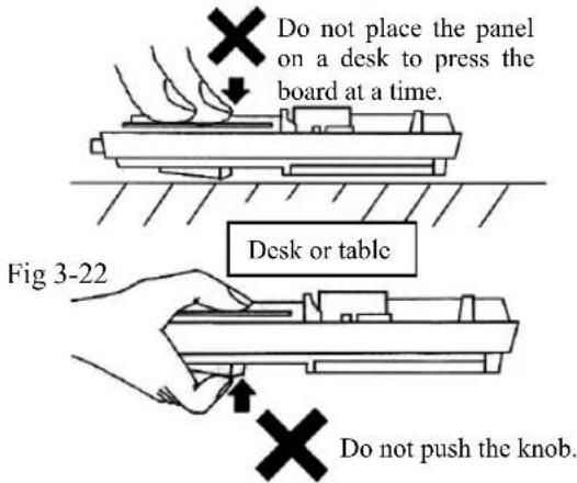 Do not place the panel on a desk to press the board at a time. Desk or table Fig 3-22 Do not push the knob.
