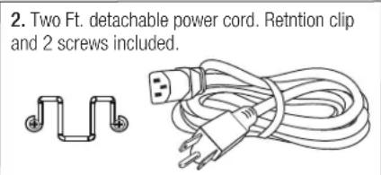 2. Two Ft. detachable power cord. Retntion clip and 2 screws included.