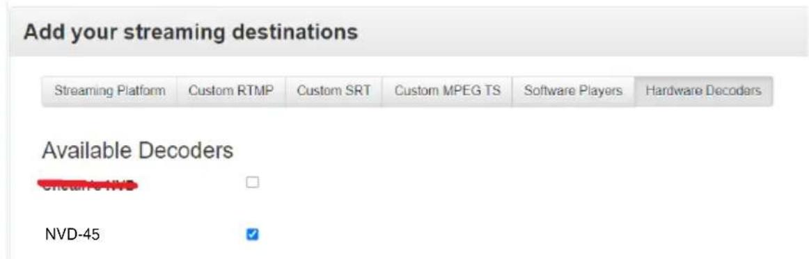 Add your streaming destinations Streaming Platform Custom RTMP Custom SRT Custom MPEG TS Software Players Hardware Decoders Available Decoders NVD-45