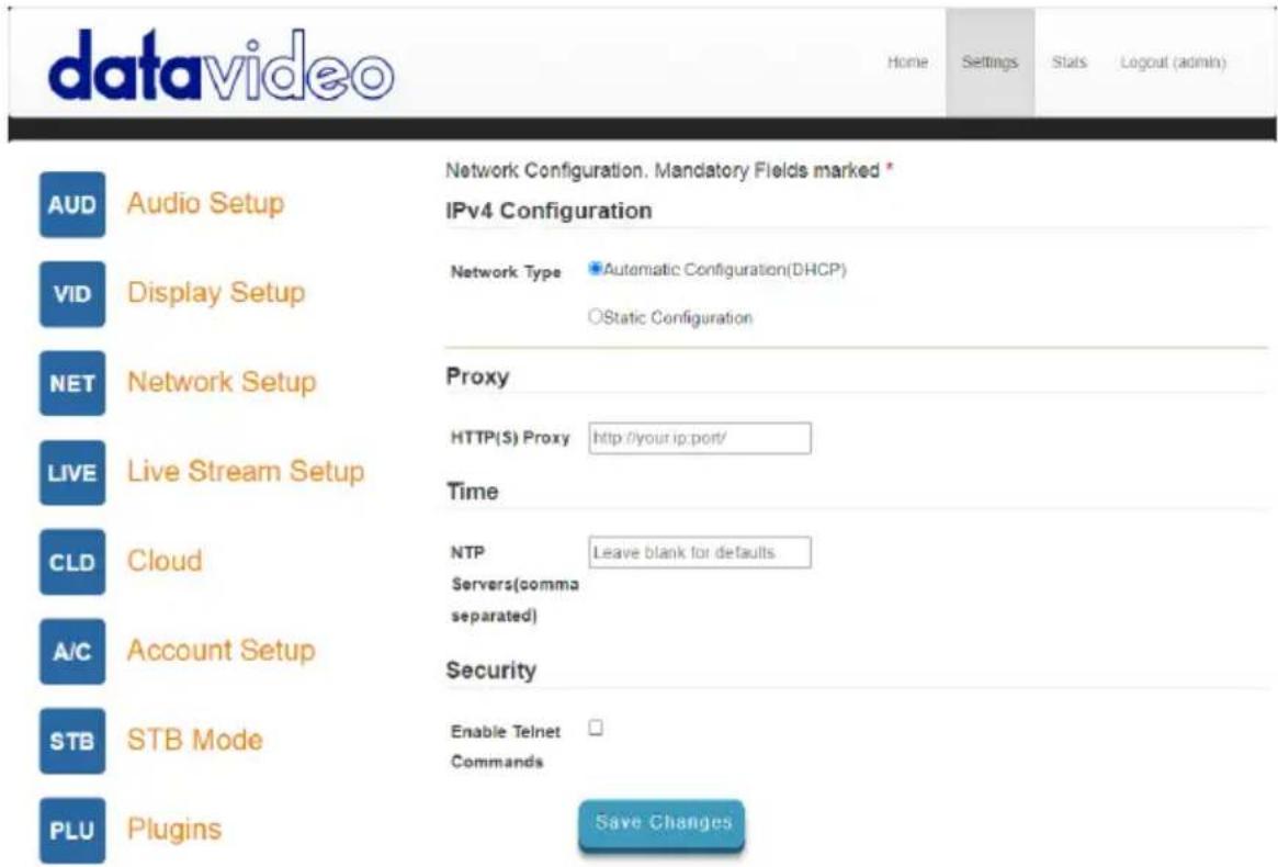 datavideo Home Settings Stats Logout (admin) AUD Audio Setup Network Configuration. Mandatory Fields marked * IPv4 Configuration VID Display Setup Network Type Automatic Configuration(DHCP) Static Configuration NET Network Setup Proxy LIVE Live Stream Setup HTTP(S) Proxy http://your.ip:port/ Time CLD Cloud NTP Leave blank for defaults Servers(comma separated) A/C Account Setup Security STB STB Mode Enable Telnet Commands PLU Plugins Save Changes