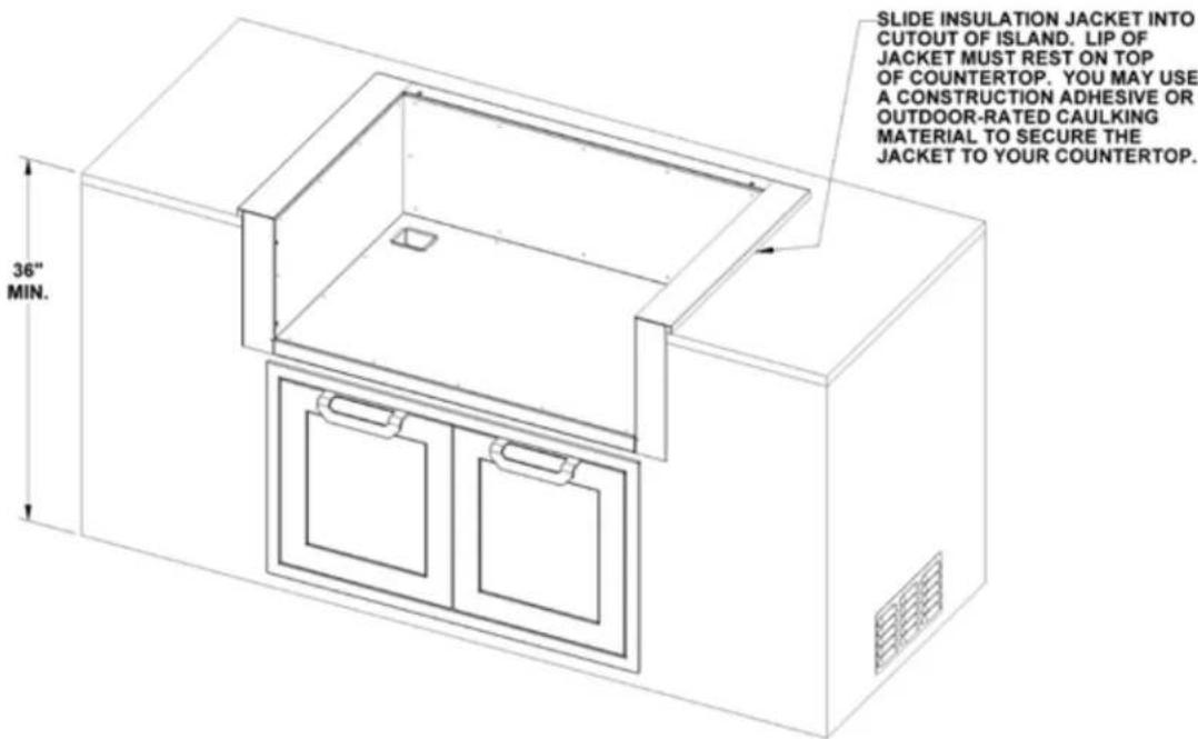 36" MIN. SLIDE INSULATION JACKET INTO CUTOUT OF ISLAND. LIP OF JACKET MUST REST ON TOP OF COUNTERTOP. YOU MAY USE A CONSTRUCTION ADHESIVE OR OUTDOOR-RATED CAULKING MATERIAL TO SECURE THE JACKET TO YOUR COUNTERTOP.