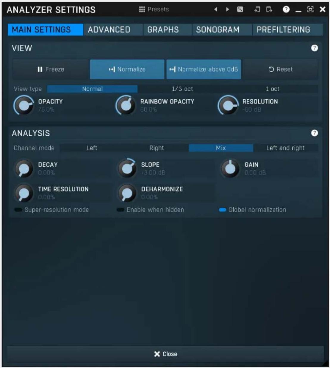 ANALYZER SETTINGS Presents MAIN SETTINGS ADVANCED GRAPHS SONOGRAM PREFILTERING VIEW Freeze Normalize Normalize above 0dB Reset View type Normal 1/3 oct 1 oct OPACITY RAINBOW OPACITY RESOLUTION 75.0% 60.0% -60 dB ANALYSIS Channel mode Left Right Mix Left and right DECAY SLOPE GAIN 0.00% -3.00 dB 0.00 dB TIME RESOLUTION DEHARMONIZE 0.00% 0.00% Super-resolution mode Enable when hidden Global normalization × Close