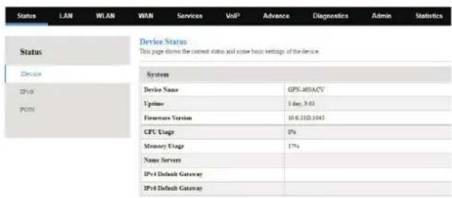 Status LAN WLAN WAN Services Vol³ Advance Diagnostics Admin Statistics Status Device Status This page draws the current status and some basic settings of the device. Device IPv0 PCM System Device Name GPN-405ACV Upgrade 1 day, 3:03 Firmware Version 10.6.332.1045 CPU Usage 0% Memory Usage 17% Name Servers IPv4 Default Gateway IPv6 Default Gateway