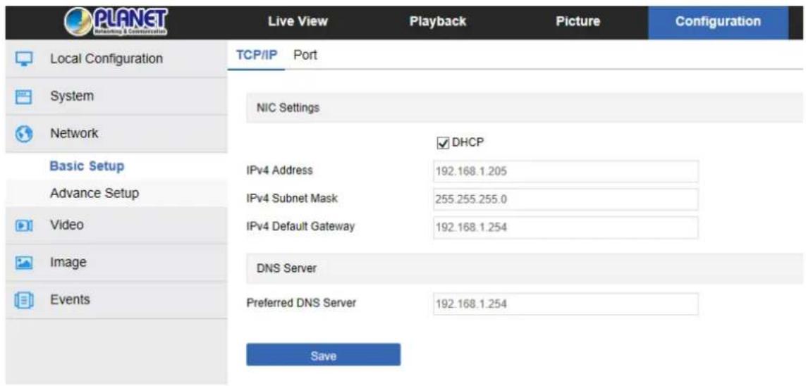 PLANET Marketing & Communications Live View Playback Picture Configuration Local Configuration TCP/IP Port System NIC Settings Network Basic Setup IPv4 Address 192.168.1.205 Advance Setup IPv4 Subnet Mask 255.255.255.0 Video IPv4 Default Gateway 192.168.1.254 Image DNS Server Events Preferred DNS Server 192.168.1.254 Save