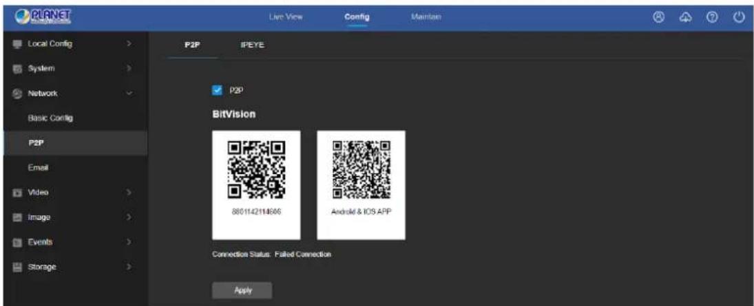 PLANET Local Config > System > Network > Basic Config P2P Email Video Image Events Storage Live View Config Maintain P2P IPEYE BitVision 8801142114666 Android & IOS APP Connection Status: Failed Connection Apply