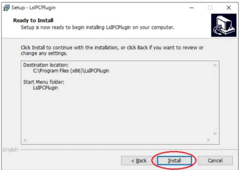 Setup - LsIPCPlugin Ready to Install Setup is now ready to begin installing LsIPCPlugin on your computer. Click Install to continue with the installation, or click Back if you want to review or change any settings. Destination location: C:\Program Files (x86)\LsIPCPlugin Start Menu folder: LsIPCPlugin English < Back Install Cancel