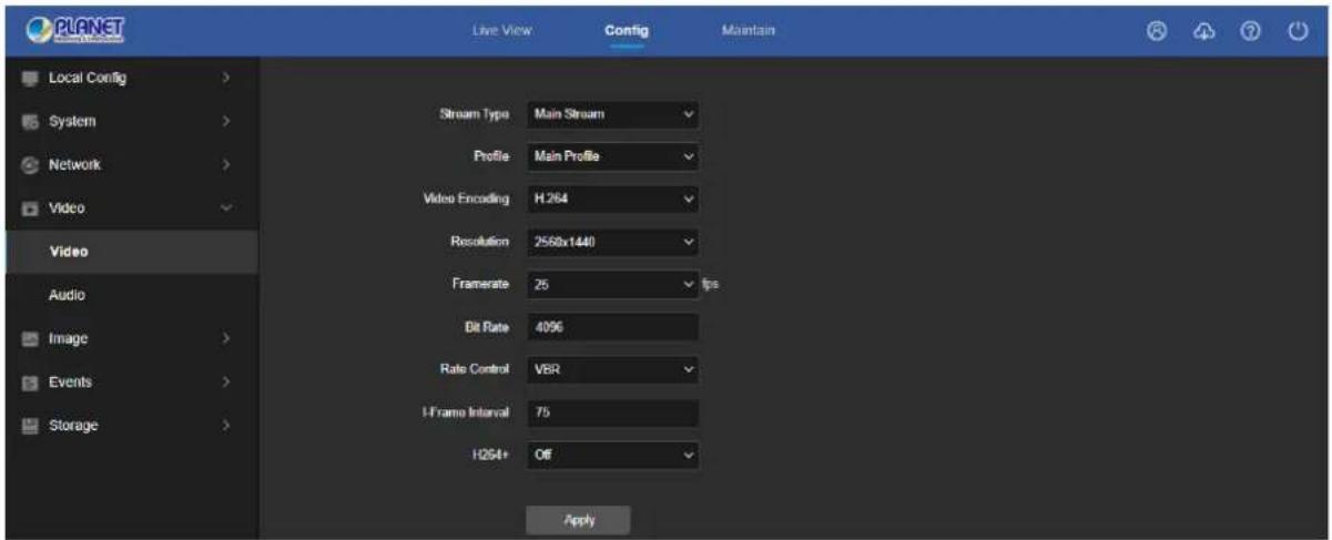 PLANET Local Config > System > Network > Video Video Audio Image > Events > Storage > Live View Config Maintain Stream Type Main Stream Profile Main Profile Video Encoding H.264 Resolution 2568x1440 Framerate 25 fps Bit Rate 4096 Rate Control VBR UFrame Interval 75 H264+ Off Apply