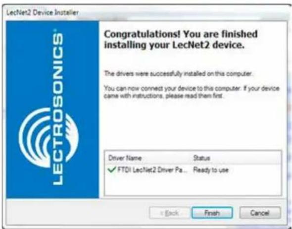 LectNet2 Device Installer Congratulations! You are finished installing your LecNet2 device. The drivers were successfully installed on this computer. You can now connect your device to this computer. If your device came with instructions, please read them first. Driver Name Status ✓ FTDI LecNet2 Driver Pa... Ready to use + Back Finish Cancel