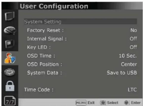 User Configuration System Setting Factory Reset : No Internal Signal : Off Key LED : Off OSD Time : 10 Sec. OSD Position : Center System Data : Save to USB Time Code : LTC 7/7 MENU Exit Select Enter