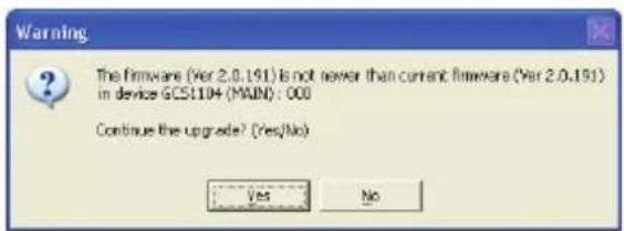 Warning The firmware (Ver 2.0.191) is not newer than current firmware (Ver 2.0.191) in device GCS104 (MAIN) : 000 Continue the upgrade? (Yes/No) Yes No
