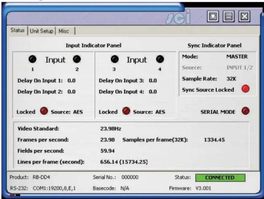 sci Status | Unit Setup | Misc | Input Indicator Panel Sync Indicator Panel 1 Input 2 Delay On Input 1: 0.0 Delay On Input 2: 0.0 Locked Source: AES Input 3 4 Delay On Input 3: 0.0 Delay On Input 4: 0.0 Locked Source: AES Mode: MASTER Source: INPUT 1/2 Sample Rate: 32K Sync Source Locked SERIAL MODE Video Standard: 23.98Hz Frames per second: 23.98 Samples per frame(32K): 1334.45 Fields per second: 59.94 Lines per frame (second): 656.14 (15734.25) Product: RB-DD4 Serial No.: 000000 Status: CONNECTED RS-232: COM1:19200,8,E,1 Basecode: N/A Firmware: V3.001