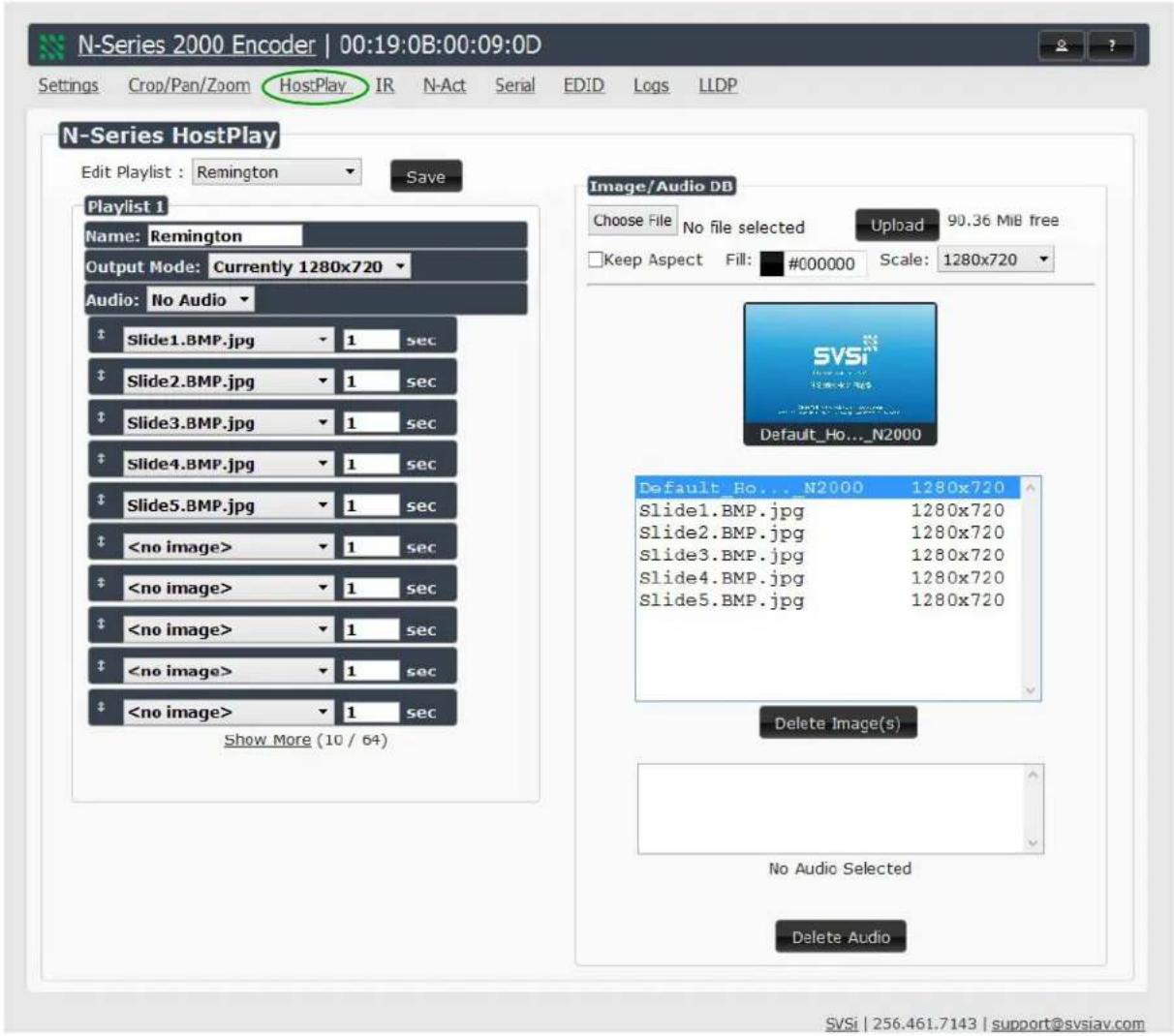 N-Series 2000 Encoder | 00:19:0B:00:09:0D Settings Crop/Pan/Zoom HostPlay IR N-Act Serial EDID Logs LLDP N-Series HostPlay Edit Playlist : Remington Save Playlist 1 Name: Remington Output Mode: Currently 1280x720 Audio: No Audio Slide1.BMP.jpg 1 sec Slide2.BMP.jpg 1 sec Slide3.BMP.jpg 1 sec Slide4.BMP.jpg 1 sec Slide5.BMP.jpg 1 sec 1 sec 1 sec 1 sec 1 sec Show More (10 / 64) Image/Audio DB Choose File No file selected Upload 90.36 MiB free Keep Aspect Fill: #000000 Scale: 1280x720 Default_Ho..._N2000 Default_Ho..._N2000 1280x720 Slide1.BMP.jpg 1280x720 Slide2.BMP.jpg 1280x720 Slide3.BMP.jpg 1280x720 Slide4.BMP.jpg 1280x720 Slide5.BMP.jpg 1280x720 Delete Image(s) No Audio Selected Delete Audio SVSi | 256.461.7143 | support@svsiav.com