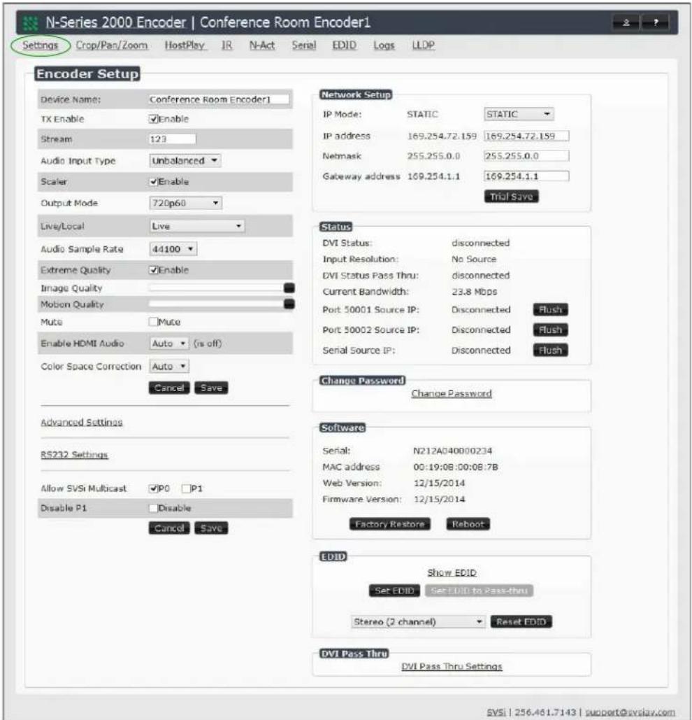 N-Series 2000 Encoder | Conference Room Encoder1 Settings Crop/Pan/Zoom HostPlay_IR N-Act Serial EDID Logs LLDP Encoder Setup Device Name: Conference Room Encoder1 TX Enable Enable Stream 123 Audio Input Type Unbalanced Scaler Enable Output Mode 720p60 Live/Local Live Audio Sample Rate 44100 Extreme Quality Enable Image Quality Mobon Quality Muto Muto Enable HDMI Audio Auto (is off) Color Space Correction Auto Cancel Save Advanced Settings RS232 Settings Allow SVSi Multicast JP0 P1 Disable P1 Disable Network Setup IP Mode: STATIC STATIC IP address 169.254.72.159 169.254.72.159 Netmask 255.255.0.0 255.255.0.0 Gateway address 169.254.1.1 169.254.1.1 Trial Save Status DVI Status: disconnected Input Resolution: No Source DVI Status Pass Thru: disconnected Current Bandwidth: 23.8 Mbps Port 50001 Source IP: Disconnected Flush Port 50002 Source IP: Disconnected Flush Serial Source IP: Disconnected Flush Change Password Change Password Software Serial: N212A040000234 MAC address 00:19:08:00:08:7B Web Version: 12/15/2014 Firmware Version: 12/15/2014 Factory Restore Reboot EDID Show EDID: Set EDID Set EDID to Pass-thru Stereo (2 channel) Reset EDID DVI Pass Thru DVI Pass Thru Settings SVSI | 256.461.7143 | support@svsiay.com