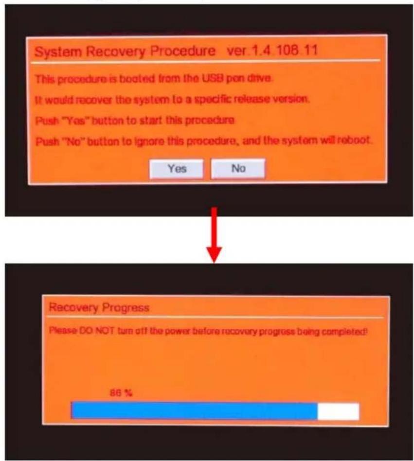 System Recovery Procedure ver 1.4.108.11 This procedure is booted from the USB pon drive. It would recover the system to a specific release version. Push "Yes" button to start this procedure Push "No" button to ignore this procedure, and the system will reboot. Yes No Recovery Progress Please DO NOT turn off the power before recovery progress being completed! 88 %