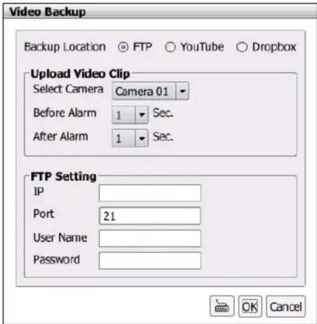 Video Backup Backup Location ○ FTP ○ YouTube ○ Dropbox Upload Video Clip Select Camera Camera 01 Before Alarm 1 ▼ Sec. After Alarm 1 ▼ Sec. FTP Setting IP Port 21 User Name Password OK Cancel