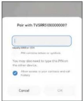 Pair with TVSRR510000000? I Binary 0000 or 1314 PIN contains letters or symbols You may also need to type this PIN on the other device. Alive access to your contacts and call History Cancel OK