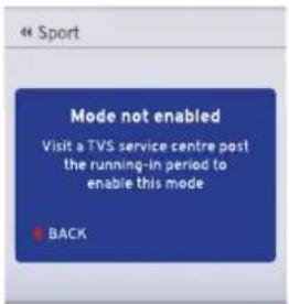 « Sport Mode not enabled Visit a TVS service centre post the running-in period to enable this mode ■ BACK