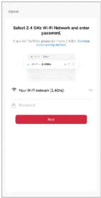 Cancel Select 2.4 GHz Wi-Fi Network and enter password. If your WiFi is 5GHz, please set it to be 2.4GHz Common router acting method ■ Wi-Fi - 9.8GHz ✓ Wi-Fi - 2.4GHz Your WiFi network (2.4GHz) Password Next