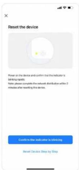 Reset the device Power on the device and confirm that the indicator is blinking rapidly. Note: please complete the network distribution within 3 minutes after resetting the device. Confirm the indicator is blinking Reset Device Step by Step
