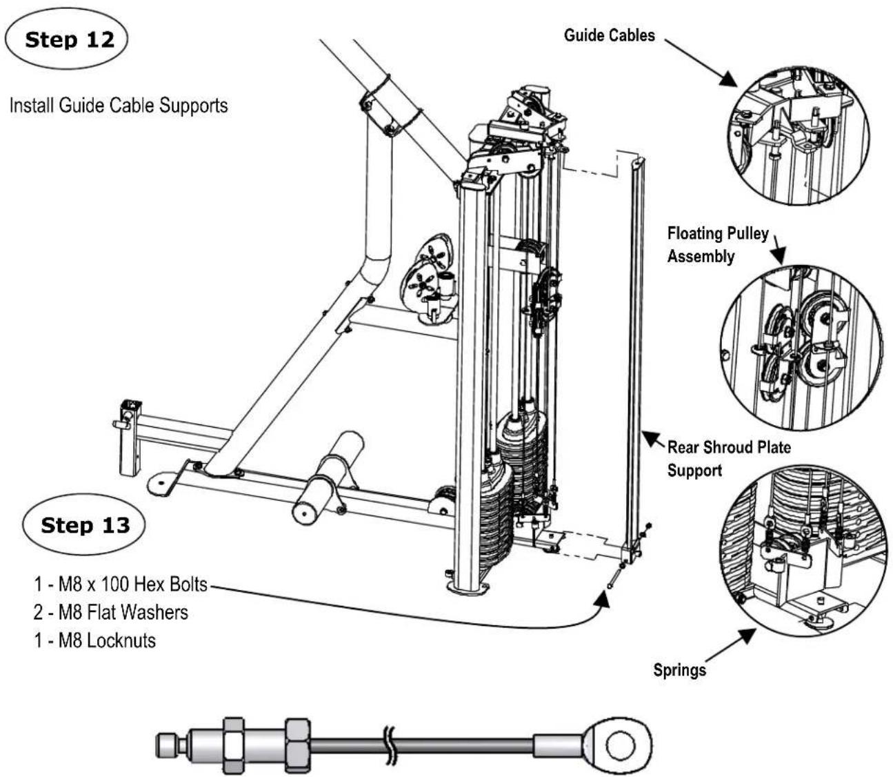 Step 12 Install Guide Cable Supports Guide Cables Floating Pulley Assembly Rear Shroud Plate Support Step 13 1 - M8 x 100 Hex Bolts 2 - M8 Flat Washers 1 - M8 Locknuts Springs