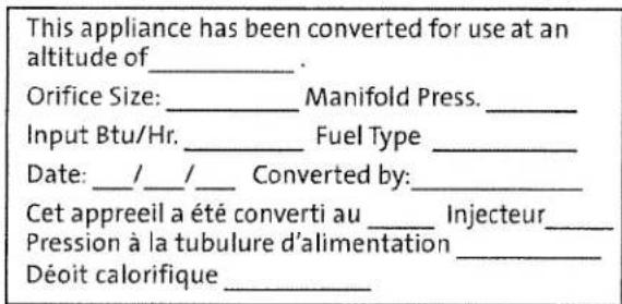 This appliance has been converted for use at an altitude of _. Orifice Size: _ Manifold Press. _ Input Btu/Hr. _ Fuel Type _ Date: _/ _/ _ Converted by: _ Cet appreeil a été converti au _ Injecteur _ Pression à la tubulure d'alimentation _ Déoit calorifique _.