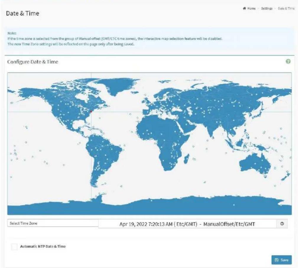 Date & Time Notes: If the time zone is selected from the group of Manual offset (GMT/ETC time zones), the interactive map selection feature will be disabled. The new Time Zone settings will be reflected on the page only after being saved. Configure Date & Time Select Time Zone Apr 19, 2022 7:20:13 AM ( Etc/GMT) - ManualOffset/Etc/GMT Automatic NTP Date & Time
