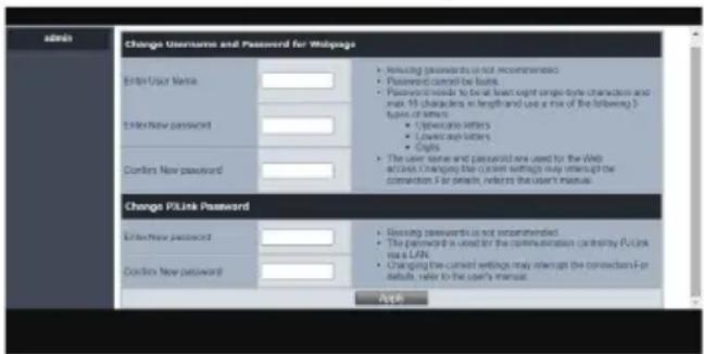 admin Change Username and Password for Waipage Enter User Name Enter New password Confins New password Change Link Password Enter New password Confirm New password • Relucting passwords is not recommended. • Password cannot be linked. • Password would be at least one point single-line character and exit 10 characters in length and use a mix of the following 3 types of letters. • Cryptocurrency letters • Unknown Cyprus letters • Cards • The user name and password are used by the Web access. Changing the current settings may interrupt the connection for details, refer to the user's manual. • Receiving passwords is not recommended. • The password is used for the communication contrary to Linux or LAN. • Changing the current settings may interrupt the connection for details, refer to the user's manual. ASP...
