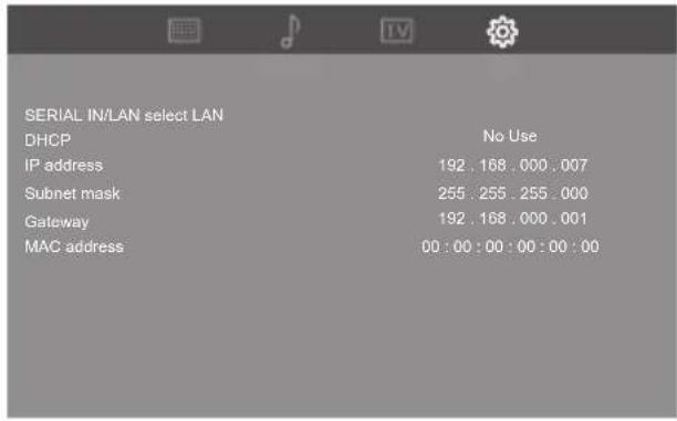 SERIAL IN/LAN select LAN DHCP No Use IP address 192 . 168 . 000 . 007 Subnet mask 255 . 255 . 255 . 000 Gateway 192 . 168 . 000 . 001 MAC address 00 : 00 : 00 : 00 : 00 : 00