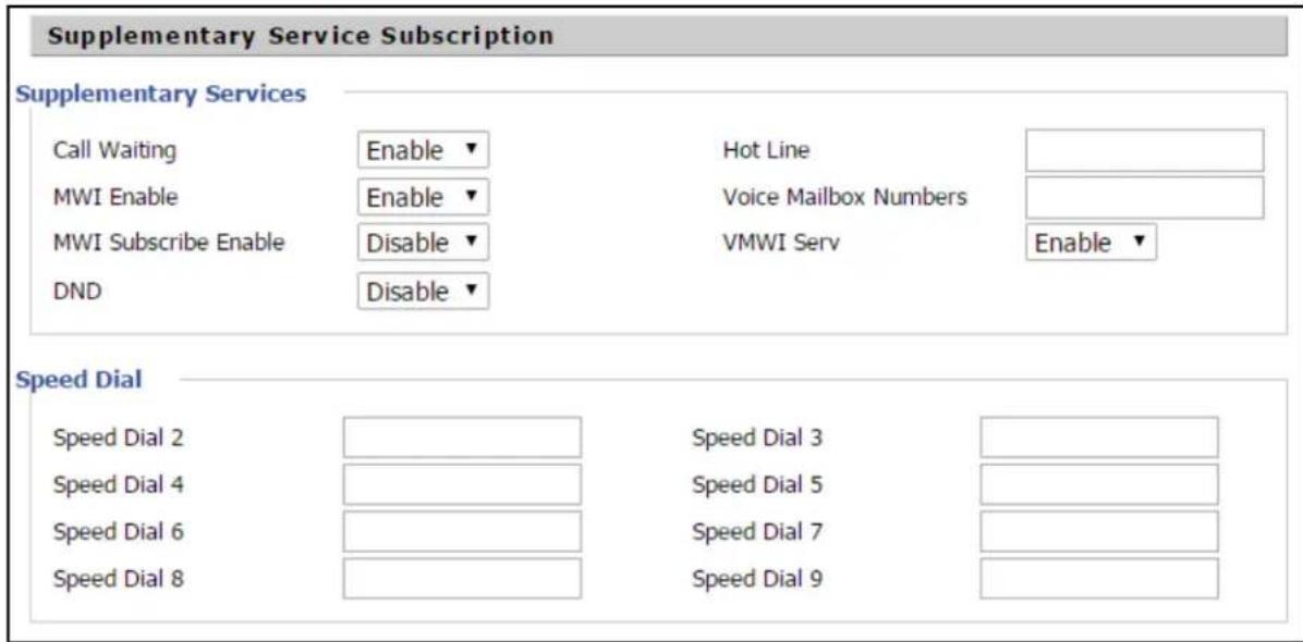 Supplementary Service Subscription Supplementary Services Call Waiting Enable Hot Line MWI Enable Enable Voice Mailbox Numbers MWI Subscribe Enable Disable VMWI Serv Enable DND Disable Speed Dial Speed Dial 2 Speed Dial 3 Speed Dial 4 Speed Dial 5 Speed Dial 6 Speed Dial 7 Speed Dial 8 Speed Dial 9