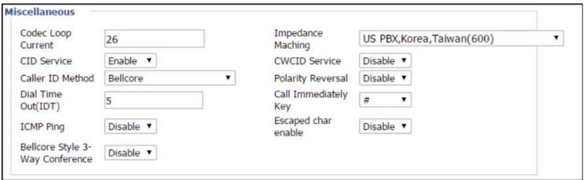 Miscellaneous Codec Loop Current 26 CID Service Enable ▼ Caller ID Method Bellcore ▼ Dial Time Out(IDT) 5 ICMP Ping Disable ▼ Bellcore Style 3- Way Conference Disable ▼ Impedance Maching US PBX,Korea,Taiwan(600) CWCID Service Disable ▼ Polarity Reversal Disable ▼ Call Immediately Key # Escaped char enable Disable ▼
