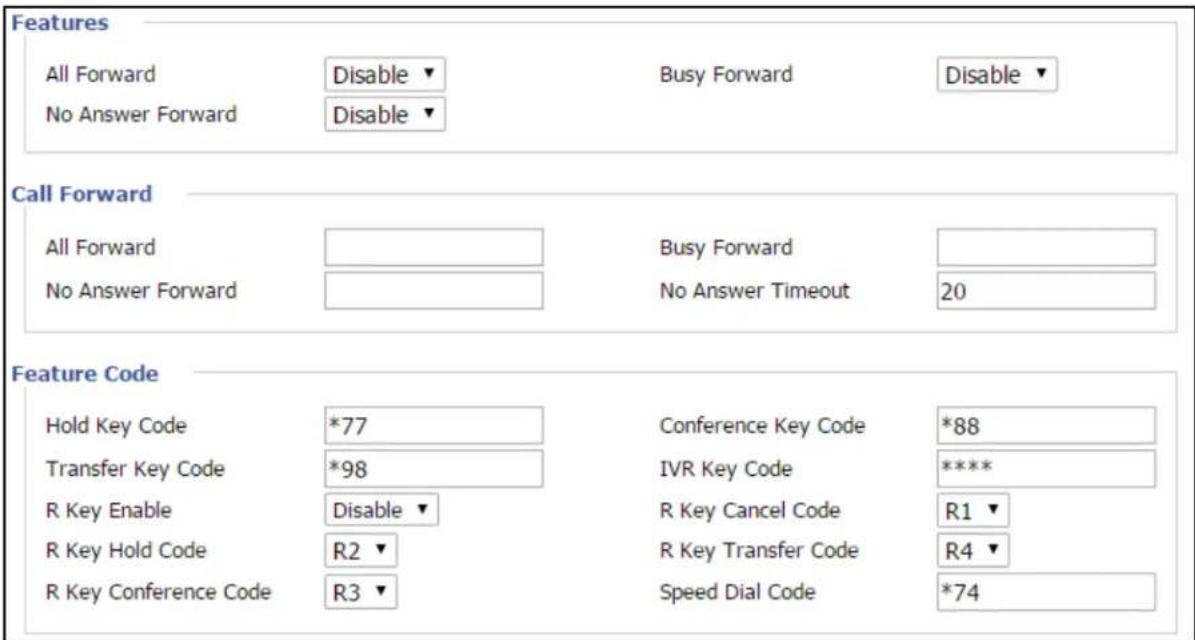 Features All Forward Disable Busy Forward Disable No Answer Forward Disable Call Forward All Forward Busy Forward No Answer Forward No Answer Timeout 20 Feature Code Hold Key Code *77 Conference Key Code *88 Transfer Key Code *98 IVR Key Code ***** R Key Enable Disable R Key Cancel Code R1 R Key Hold Code R2 R Key Transfer Code R4 R Key Conference Code R3 Speed Dial Code *74