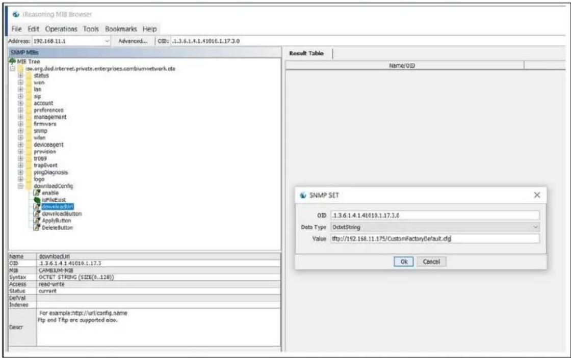 iReasoning MIB Browser File Edit Operations Tools Bookmarks Help Address: 192.168.11.1 Advanced... OID: .1.3.6.1.4.1.41016.1.17.3.0 SNMP MIBs MIB Tree www.org.diod.internet.private.enterprises.com/biumnetwork.oto status wan ban sip account preferences management firmware snmp wlan deviceagent provision trigger trapEvent pingDiagnosis logo downloadConfig enable toFileEast downloadLink downloadButton ApplyButton DeleteButton Name downloadUrl OID .1.3.6.1.4.1.41019.1.17.3.0 Data Type OctetString Value http://162.168.11.175/CustomFactoryDefault.cfg OK Cancel SNMP SET OID .1.3.6.1.4.1.41019.1.17.3.0 Data Type OctetString Value http://162.168.11.175/CustomFactoryDefault.cfg