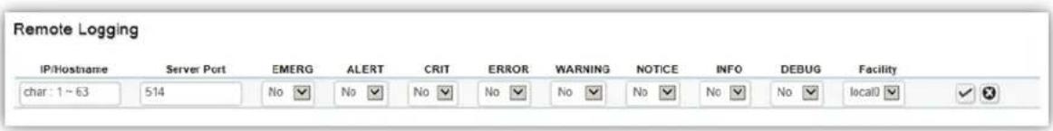 Remote Logging IP/Hostname Server Port EMERG ALERT CRIT ERROR WARNING NOTICE INFO DEBUG Facility char: 1~63 514 No No No No No No local0 ✓ ✓