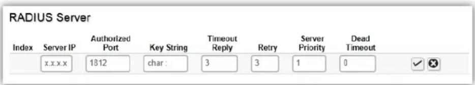 RADIUS Server Index Server IP Authorized Port Key String Timeout Reply Retry Server Priority Dead Timeout x.x.x.x 1812 char: 3 3 1 0 ✓ ✗
