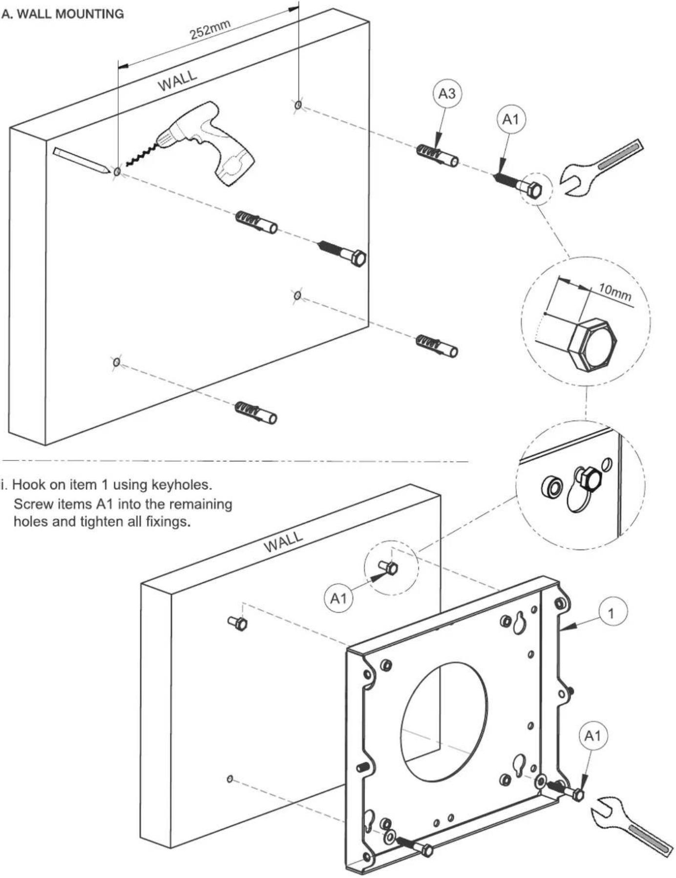 A. WALL MOUNTING 252mm WALL A3 A1 10mm i. Hook on item 1 using keyholes. Screw items A1 into the remaining holes and tighten all fixings. WALL A1 1 A1