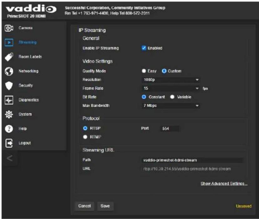 vaddio PrimeSHOT 20 HDMI Successful Corporation, Community initiatives Group Rm Tel +1 763-971-4400, Help Tel 800-572-2011 Camera Streaming Room Labels Networking Security Diagnostics System Help Logout IP Streaming General Enable IP Streaming Enabled Video Settings Quality Mode Easy Custom Resolution 1080p Frame Rate 15 fps Bit Rate Constant Variable Max Bandwidth 7 Mbps Protocol RTSP Port 554 RTMP Streaming URL Path vaddio-primeshot-hdmi-stream URL rtp/10.30.214.65/vaddio-primeshot-hdmi-stream Show Advanced Settings... Cancel Save Unsaved